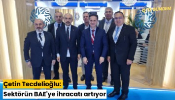 Çetin Tecdelioğlu: Sektörün BAE'ye ihracatı artıyor
