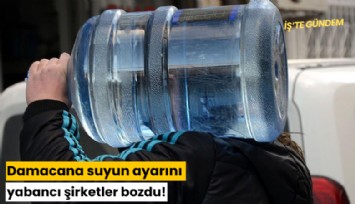 Damacana suyun ayarını yabancı şirketler bozdu!