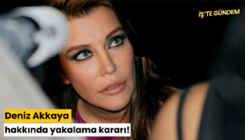 Deniz Akkaya hakkında yakalama kararı!