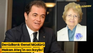 DenizBank Genel Müdürü Hakan Ateş'in acı kaybı!