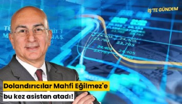 Dolandırıcılar Mahfi Eğilmez'e bu kez de asistan atadı!