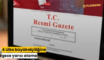Dört ülke büyükelçiliğine gece yarısı atama