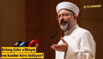 Erbaş lüks villaya ne kadar kira ödüyor?