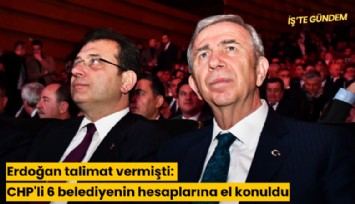 Erdoğan talimat vermişti: CHP'li 6 belediyenin hesaplarına el konuldu
