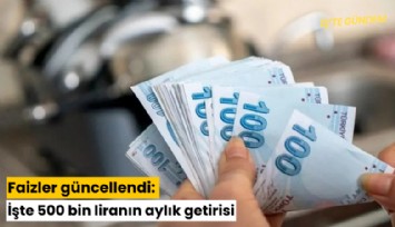 Faizler güncellendi: İşte 500 bin liranın aylık getirisi