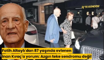 Fatih Altaylı'dan 87 yaşında evlenen İnan Kıraç'a yorum: Azgın teke sendromu değil