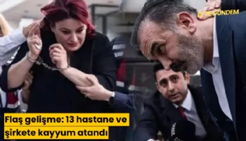 Flaş gelişme: 13 hastane ve şirkete kayyum atandı
