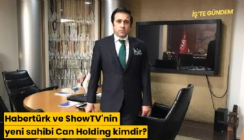 Habertürk ve ShowTV'nin yeni sahibi Can Holding kimdir?