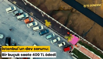 İstanbul'un dev sorunu: Bir buçuk saate 400 TL ödedi