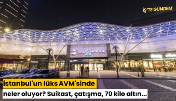 İstanbul'un lüks AVM'sinde neler oluyor? Suikast, çatışma, 70 kilo altın...