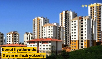 Konut fiyatlarında 3 ayın en hızlı yükselişi