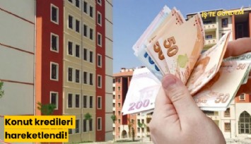 Konut kredileri hareketlendi!