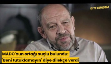 MADO'nun ortağı suçlu bulundu: 'Beni tutuklamayın' diye dilekçe verdi