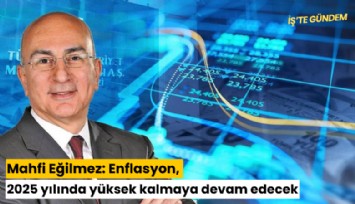 Mahfi Eğilmez: Enflasyon, 2025 yılında yüksek kalmaya devam edecek
