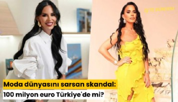 Moda dünyasını sarsan skandal: 100 milyon euro Türkiye'de mi?