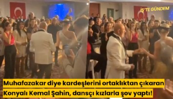Muhafazakar diye kardeşlerini ortaklıktan çıkaran Konyalı Kemal Şahin, dansçı kızlarla şov yaptı!
