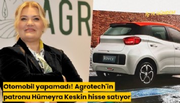 Otomobil yapamadı! Agrotech'in patronu Hümeyra Keskin hisse satıyor