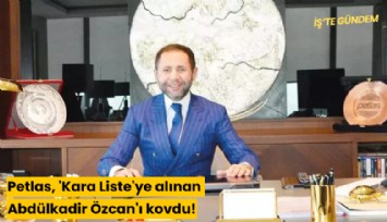 Petlas, 'Kara Liste'ye alınan Abdülkadir Özcan'ı kovdu!