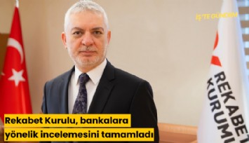 Rekabet Kurulu, bankalara yönelik incelemesini tamamladı