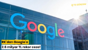 Rekabet Kurulu'ndan Google'a 2.6 milyar TL rekor ceza!