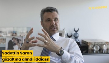 Sadettin Saran gözaltına alındı iddiası!