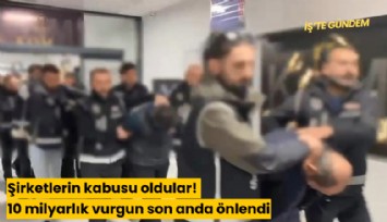 Şirketlerin kabusu oldular! 10 milyarlık vurgun son anda önlendi