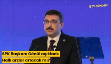 SPK Başkanı Gönül açıkladı: Halk arzlar artacak mı?