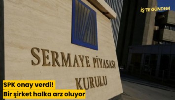 SPK onay verdi! Bir şirket halka arz oluyor