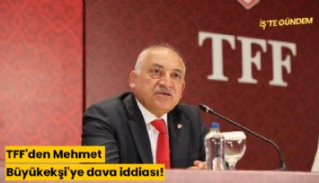 TFF'den Mehmet Büyükekşi'ye dava iddiası!