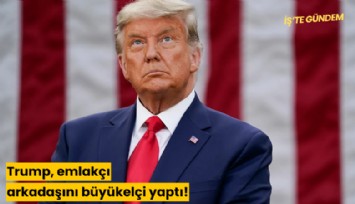 Trump, emlakçı arkadaşını büyükelçi yaptı!