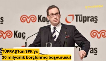 TÜPRAŞ'tan SPK'ya 20 milyarlık borçlanma başvurusu!