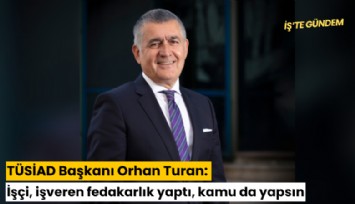 TÜSİAD Başkanı Orhan Turan: İşçi, işveren fedakarlık yaptı, kamu da yapsın