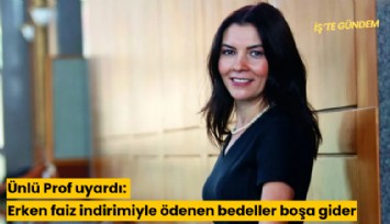 Ünlü Prof uyardı: Erken faiz indirimiyle ödenen bedeller boşa gider