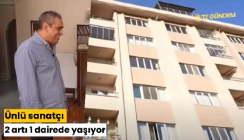 Ünlü sanatçı 2 artı 1 dairede yaşıyor
