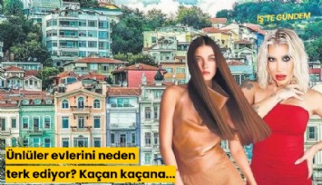 Ünlüler evlerini neden terk ediyor? Kaçan kaçana...