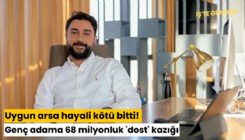 Uygun arsa hayali kötü bitti! Genç adama 68 milyonluk 'dost' kazığı