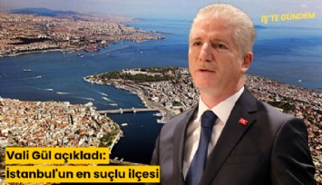 Vali Gül açıkladı: İstanbul'un en suçlu ilçesi