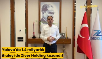 Yalova'da 1.4 milyarlık ihaleyi de Ziver Holding kazandı!