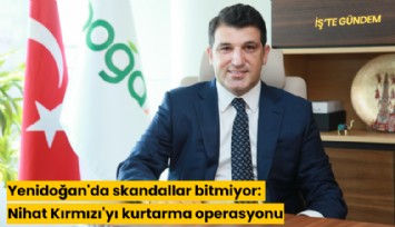 Yenidoğan'da skandallar bitmiyor: Nihat Kırmızı'yı kurtarma operasyonu