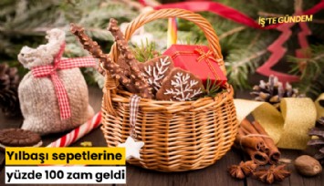 Yılbaşı sepetlerine yüzde 100 zam geldi