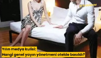 Yılın medya kulisi: Hangi genel yayın yönetmeni otelde basıldı?