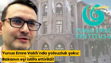 Yunus Emre Vakfı'nda yolsuzluk şoku: Bakanın eşi istifa ettirildi!