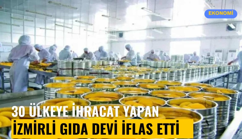 30'dan fazla ülkeye ihracat yapan İzmirli gıda devi iflas etti