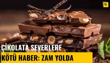 Çikolata severlere kötü haber: Büyük zam yolda