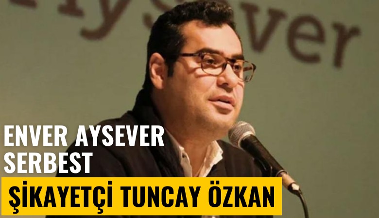 Enver Aysever serbest bırakıldı: Tuncay Özkan şikayetçi olmuş