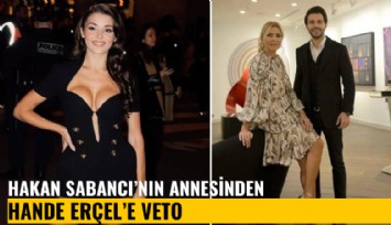 Hakan Sabancı'nın annesinden Hande Erçel'e veto
