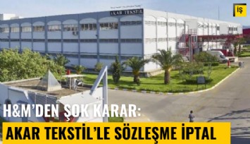 H&M'den şok karar: Akar Tekstil'le sözleşmeyi iptal etti