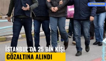 İstanbul'da 25 bin kişi gözaltına alındı, 7 bin 397 kişi tutuklandı