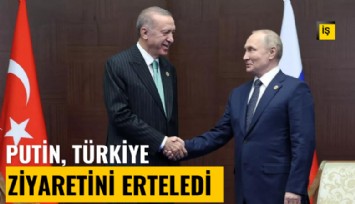 Putin, Türkiye ziyaretini erteledi
