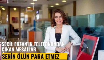 Seçil Erzan'ın telefonundan çıkan çarpıcı mesajlar: Senin ölün para etmez